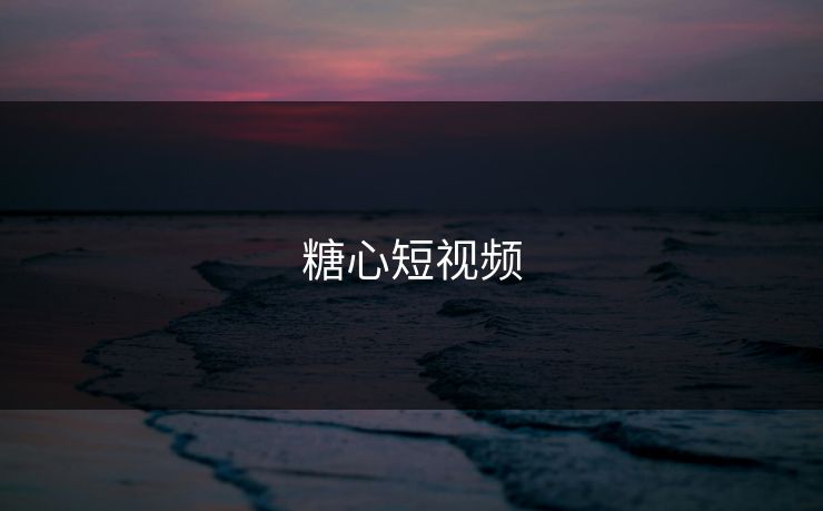 糖心短视频 糖心短视频