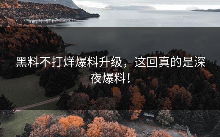 黑料不打烊爆料升级，这回真的是深夜爆料！