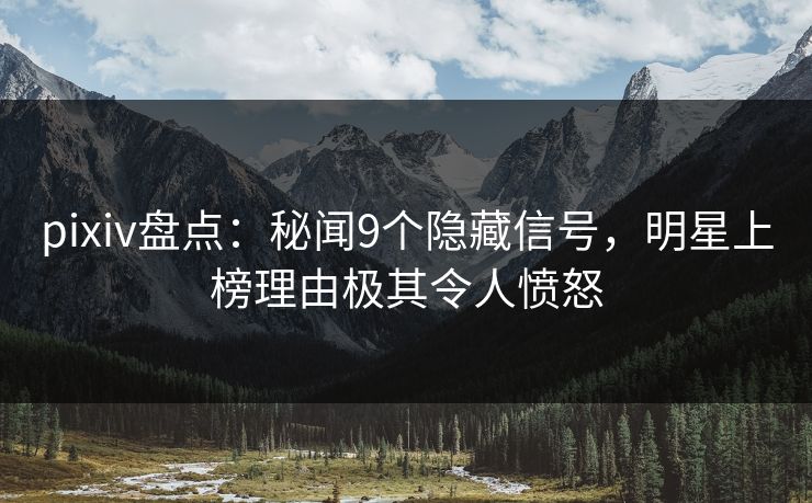 pixiv盘点：秘闻9个隐藏信号，明星上榜理由极其令人愤怒