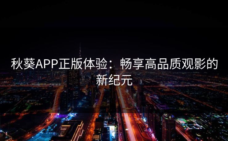 秋葵APP正版体验：畅享高品质观影的新纪元