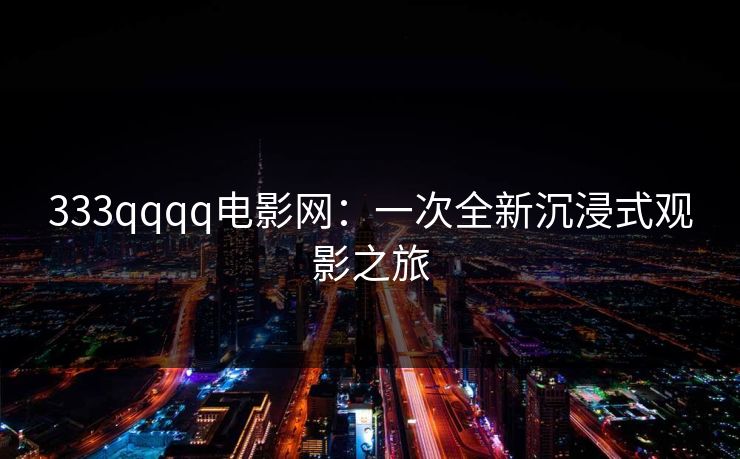 333qqqq电影网：一次全新沉浸式观影之旅