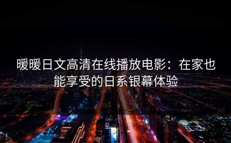 暖暖日文高清在线播放电影：在家也能享受的日系银幕体验