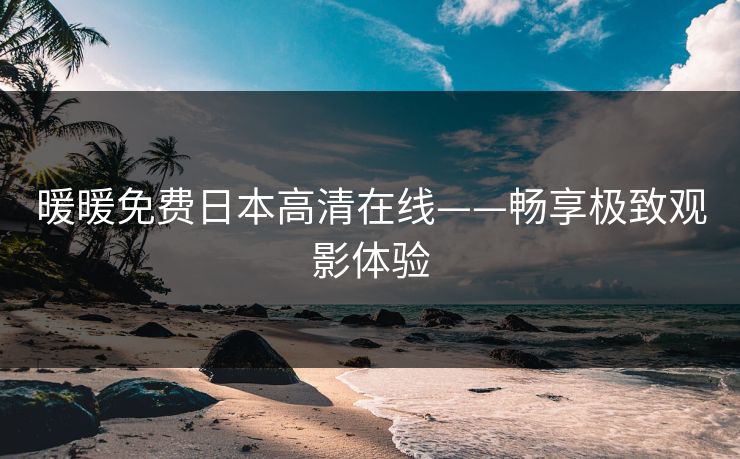 暖暖免费日本高清在线——畅享极致观影体验