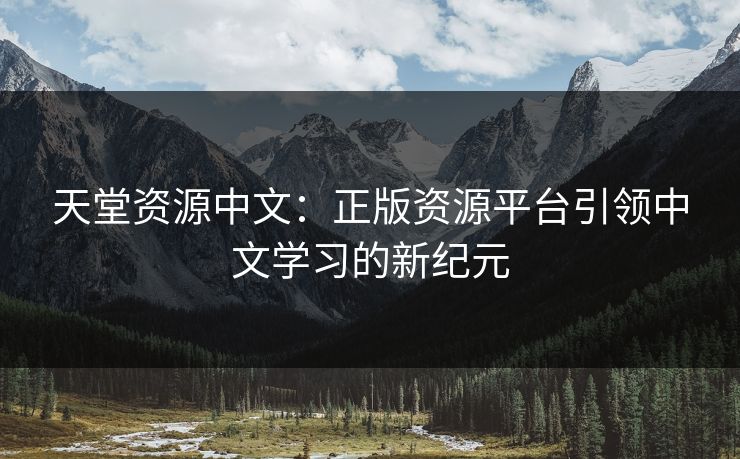 天堂资源中文：正版资源平台引领中文学习的新纪元